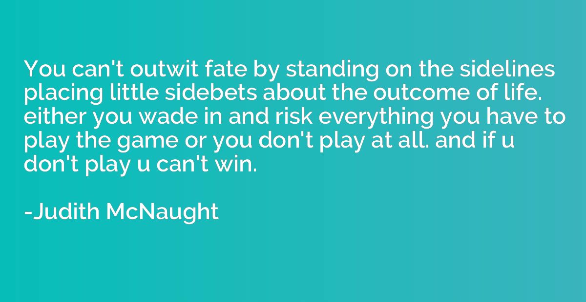 You can't outwit fate by standing on the sidelines placing l
