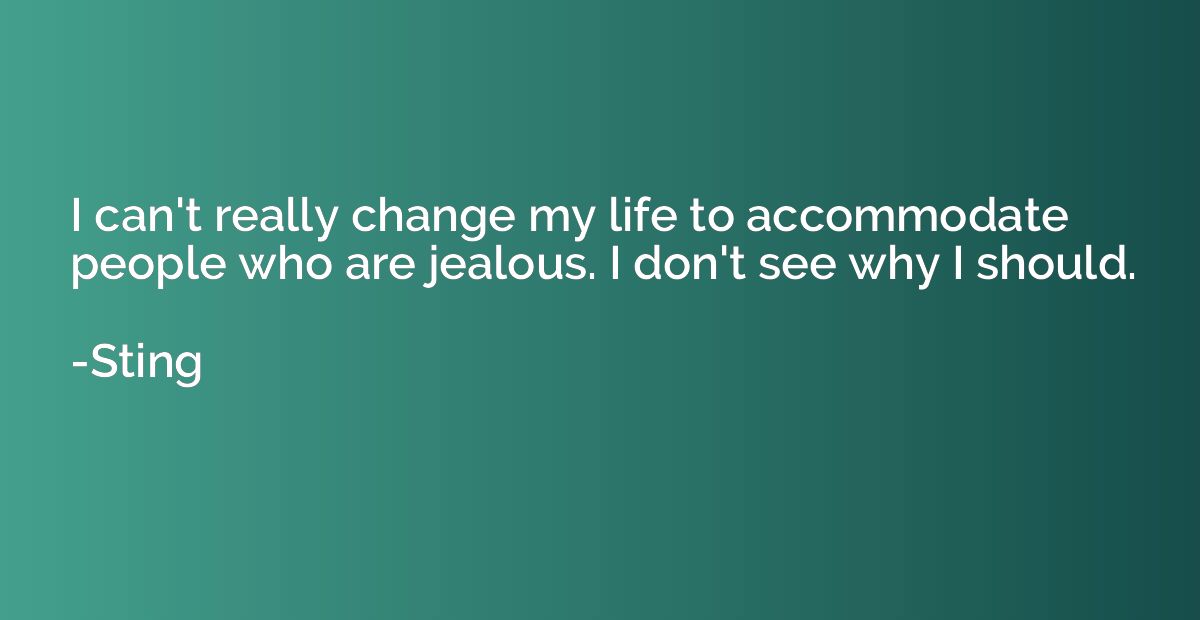 I can't really change my life to accommodate people who are 