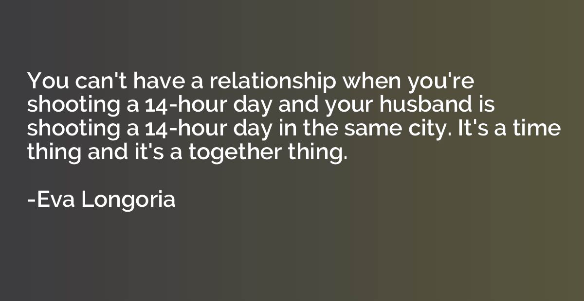 You can't have a relationship when you're shooting a 14-hour