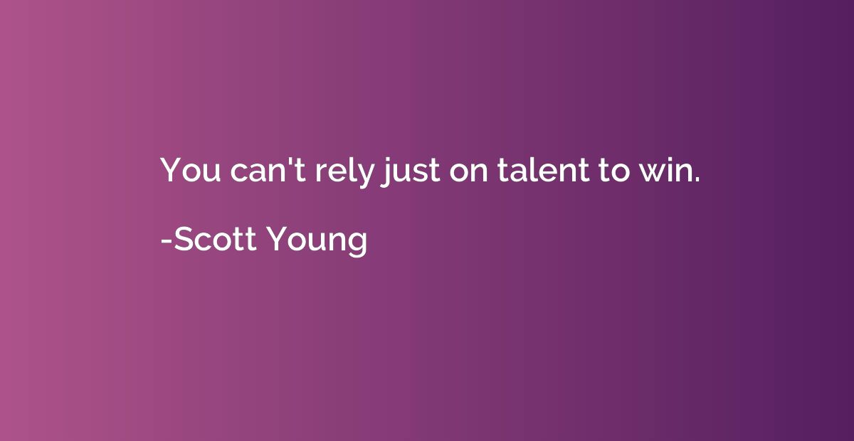 You can't rely just on talent to win.