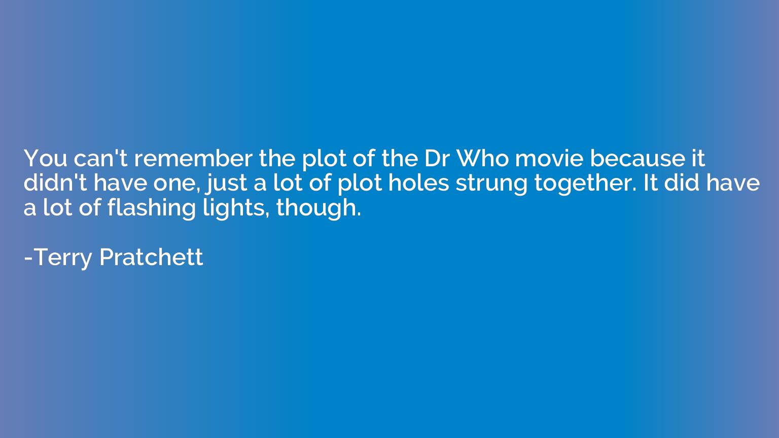 You can't remember the plot of the Dr Who movie because it d