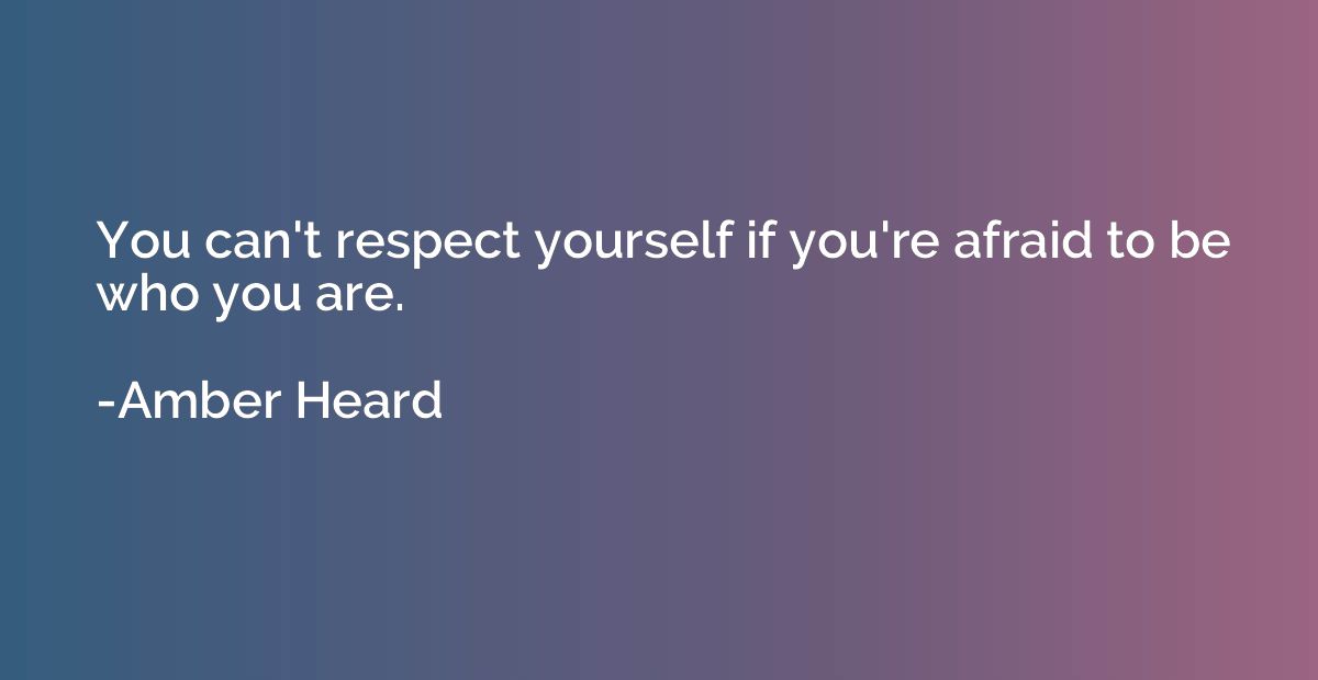 You can't respect yourself if you're afraid to be who you ar