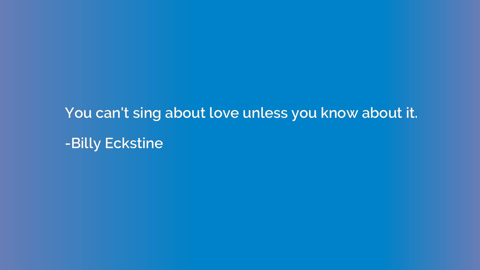 You can't sing about love unless you know about it.