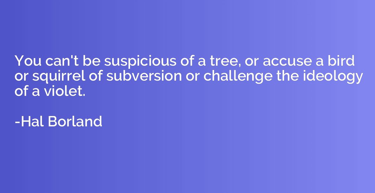 You can't be suspicious of a tree, or accuse a bird or squir