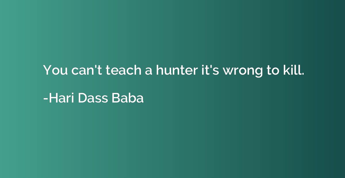 You can't teach a hunter it's wrong to kill.