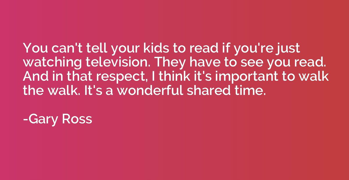 You can't tell your kids to read if you're just watching tel