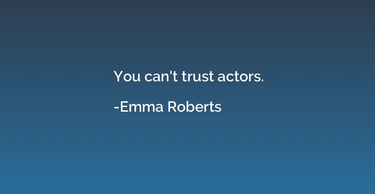 You can't trust actors.