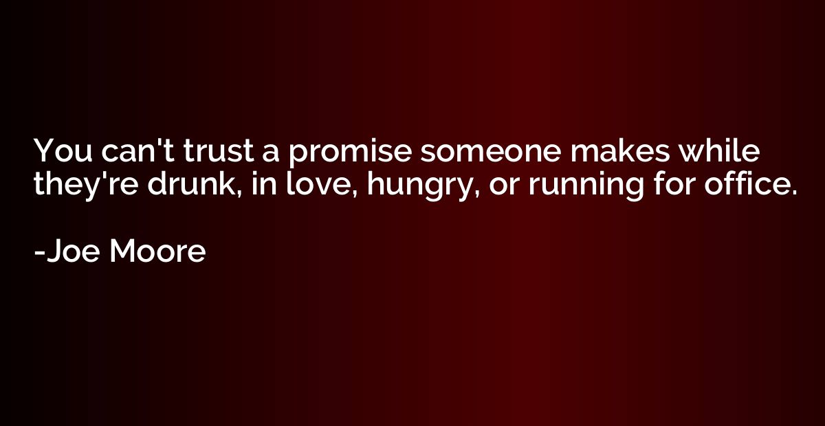 You can't trust a promise someone makes while they're drunk,