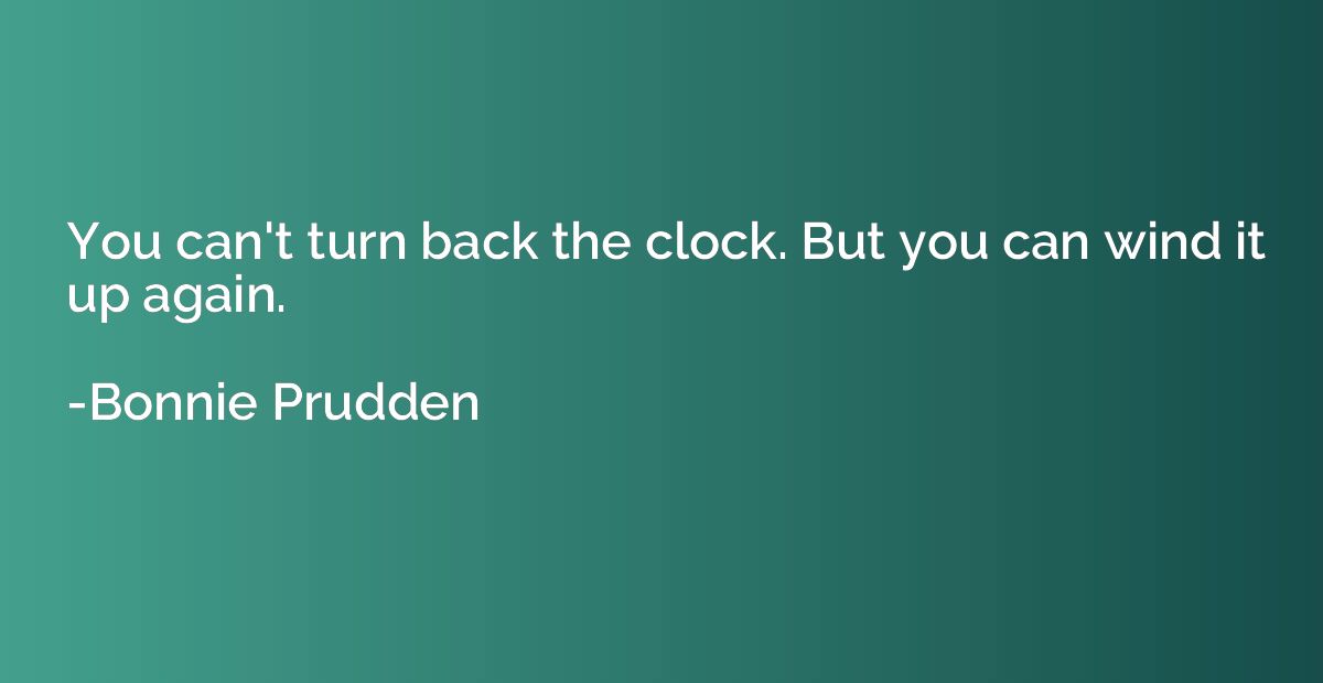 You can't turn back the clock. But you can wind it up again.