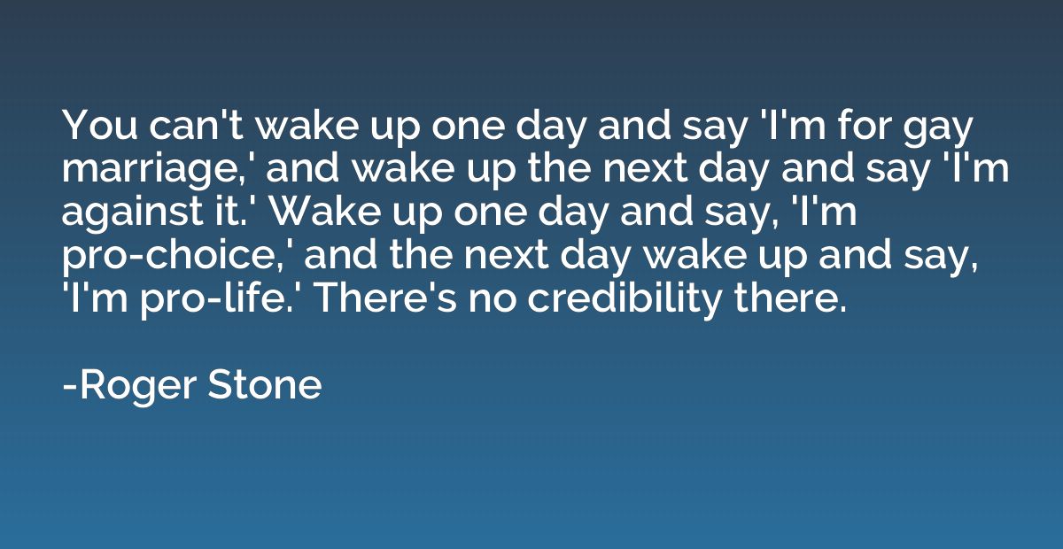 You can't wake up one day and say 'I'm for gay marriage,' an