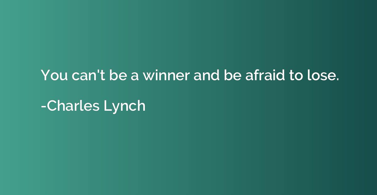 You can't be a winner and be afraid to lose.