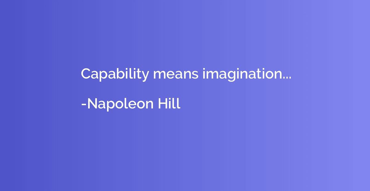 Capability means imagination...