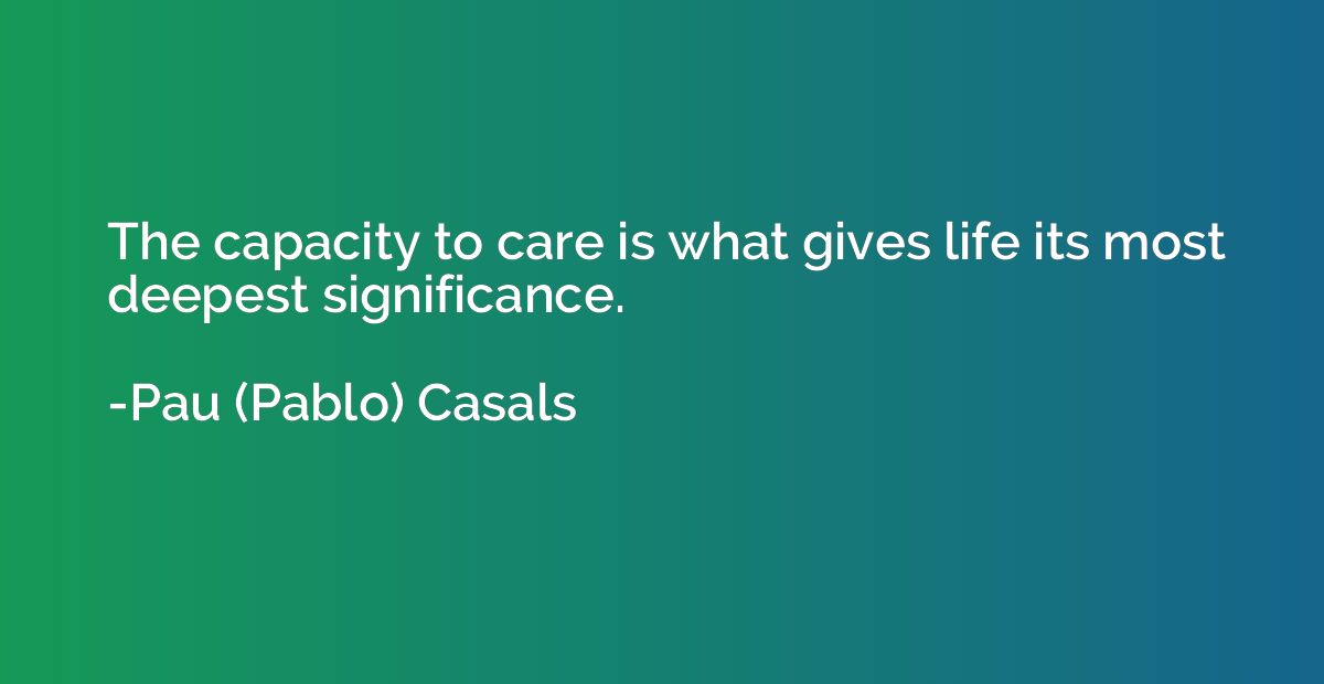 The capacity to care is what gives life its most deepest sig