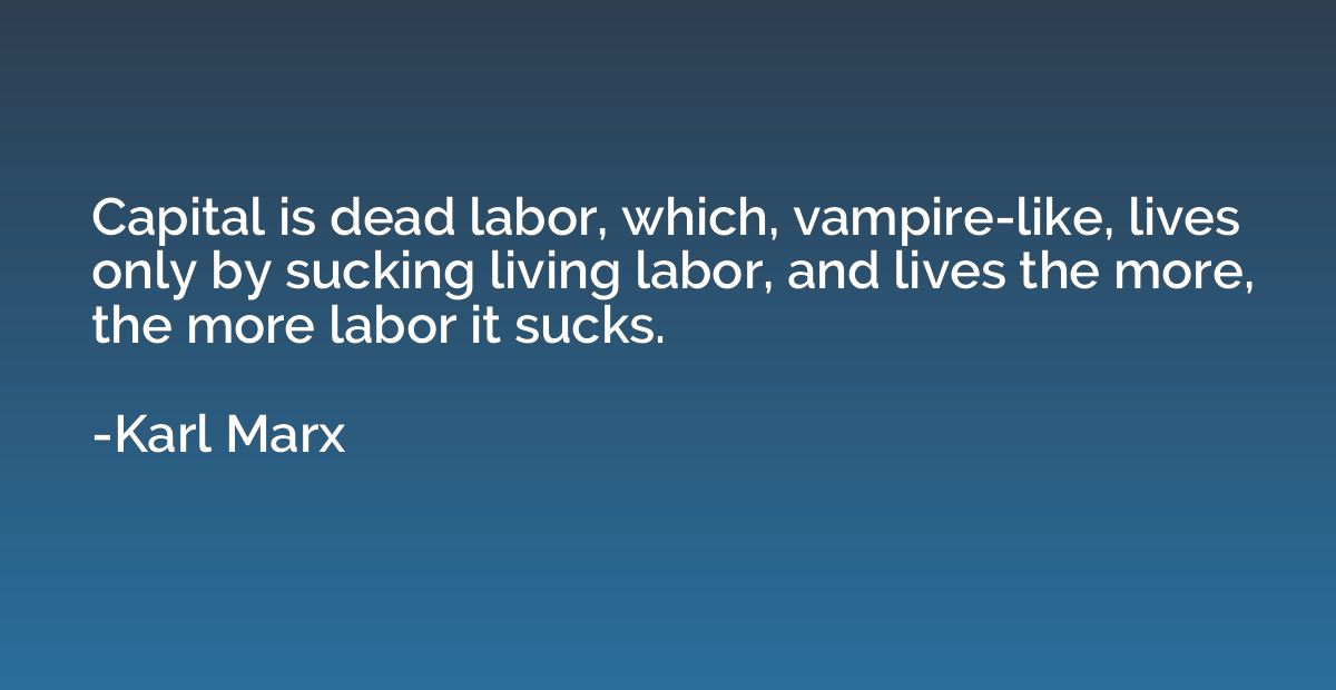 Capital is dead labor, which, vampire-like, lives only by su