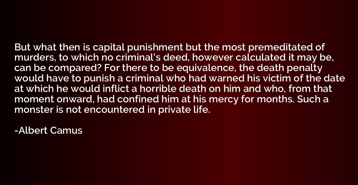 But what then is capital punishment but the most premeditate