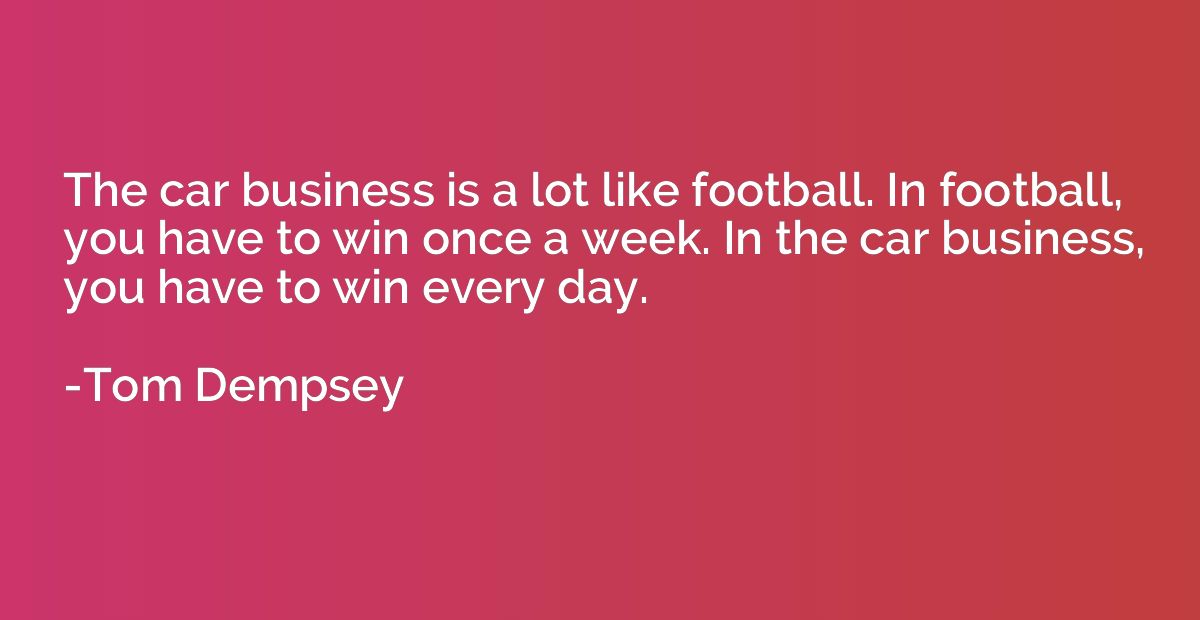 The car business is a lot like football. In football, you ha