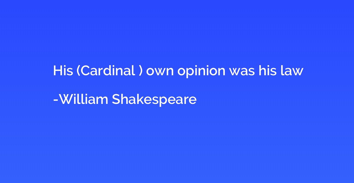 His (Cardinal ) own opinion was his law