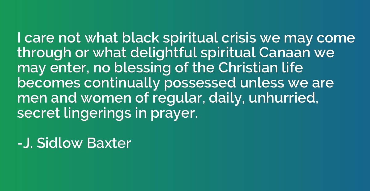 I care not what black spiritual crisis we may come through o