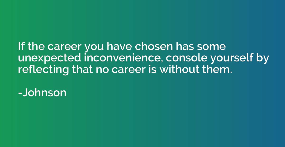 If the career you have chosen has some unexpected inconvenie
