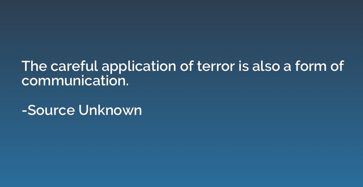 The careful application of terror is also a form of communic