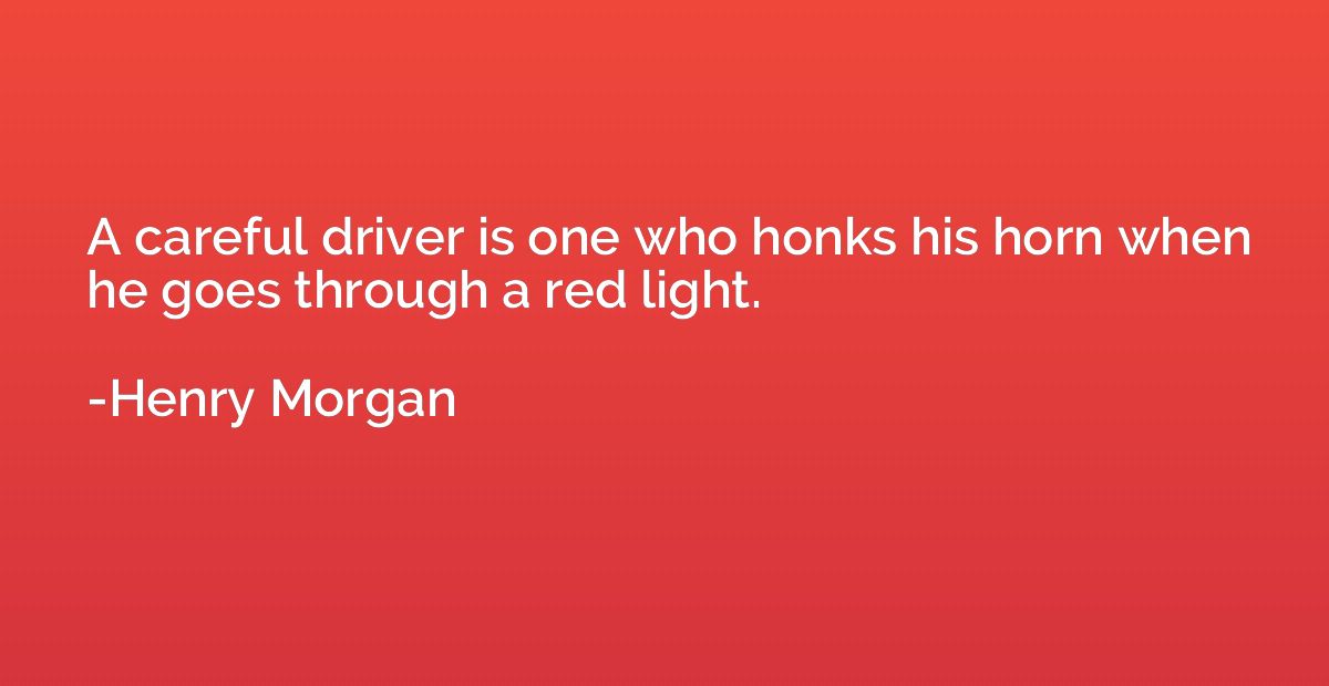 A careful driver is one who honks his horn when he goes thro