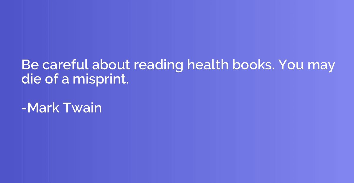 Be careful about reading health books. You may die of a misp