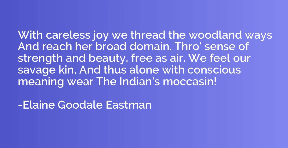 With careless joy we thread the woodland ways And reach her 