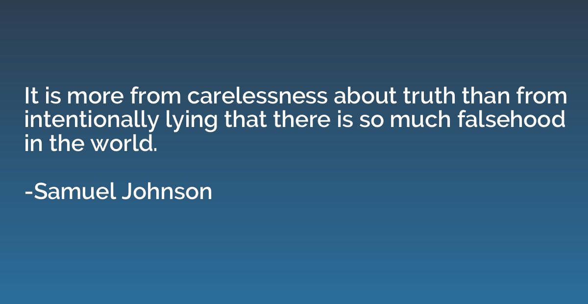 It is more from carelessness about truth than from intention