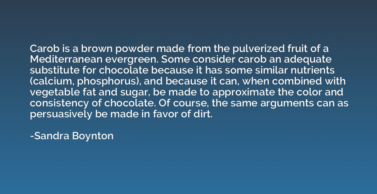 Carob is a brown powder made from the pulverized fruit of a 