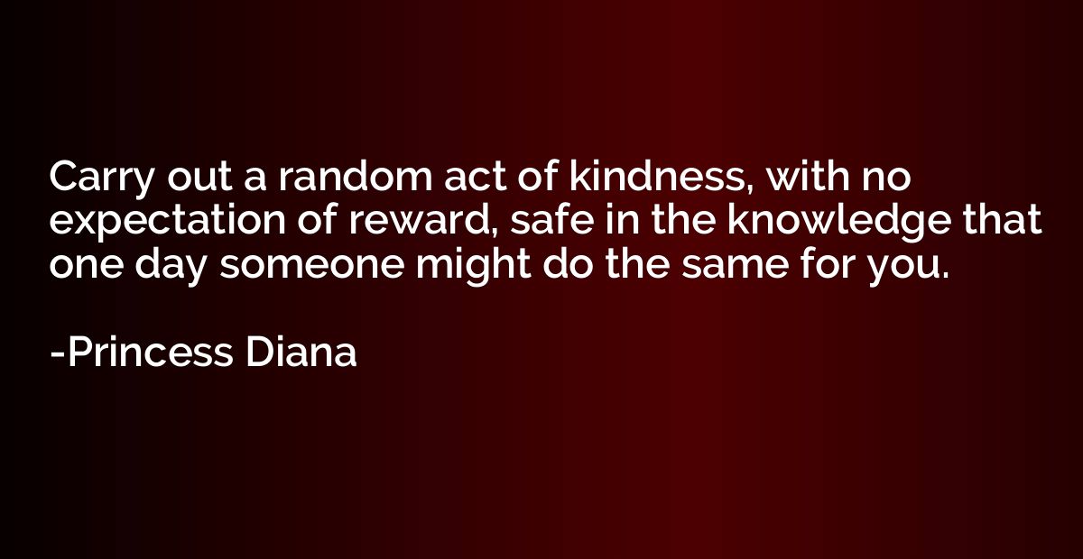 Carry out a random act of kindness, with no expectation of r