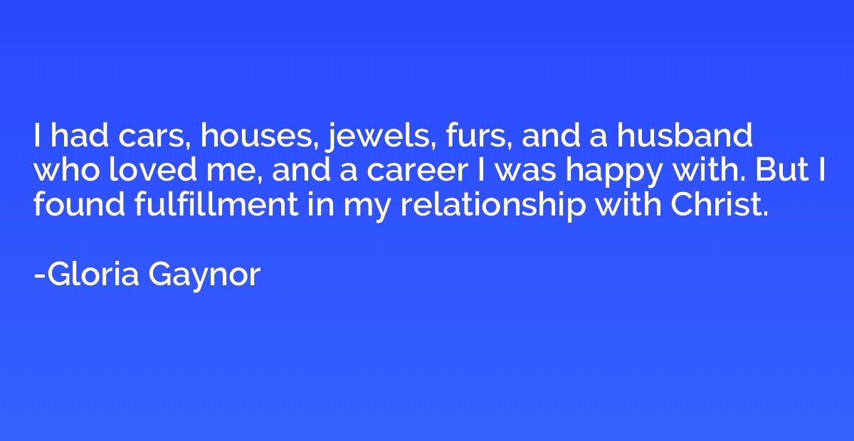 I had cars, houses, jewels, furs, and a husband who loved me