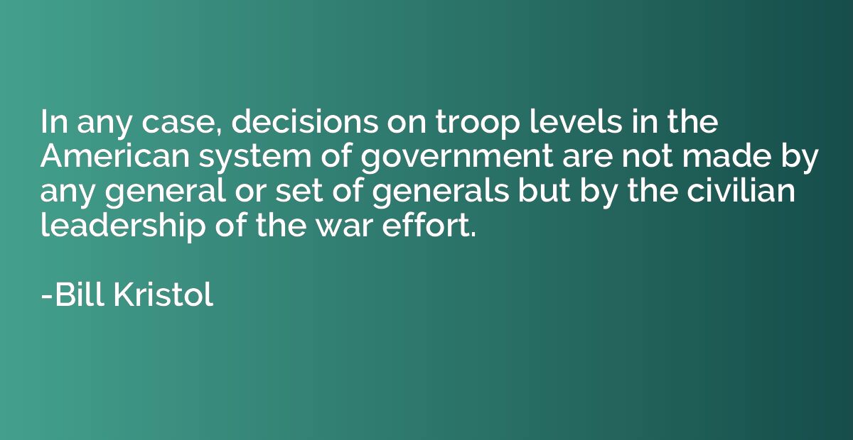 In any case, decisions on troop levels in the American syste