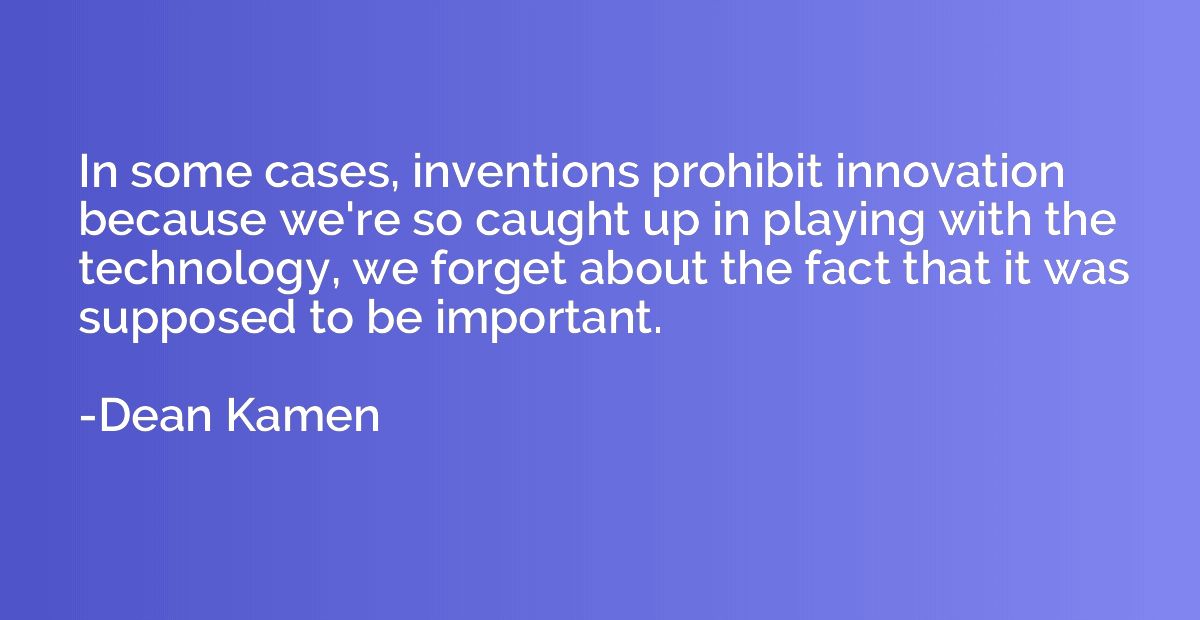 In some cases, inventions prohibit innovation because we're 