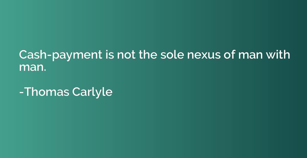 Cash-payment is not the sole nexus of man with man.