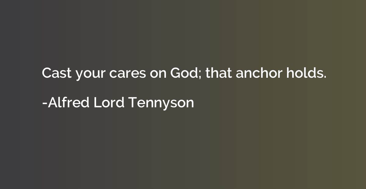 Cast your cares on God; that anchor holds.