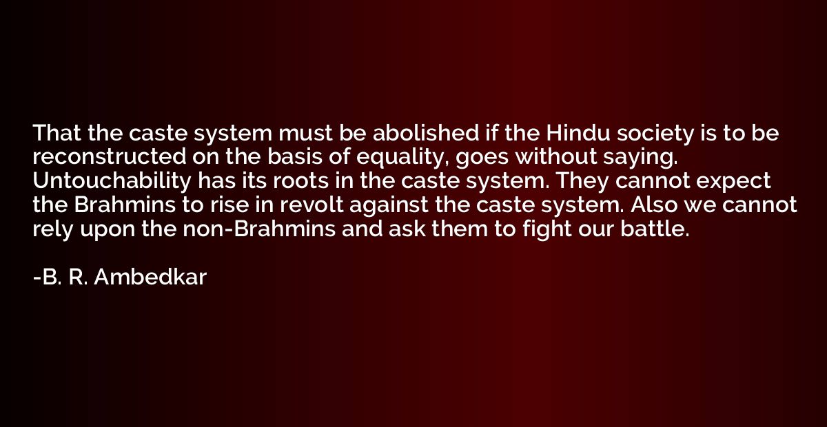 That the caste system must be abolished if the Hindu society