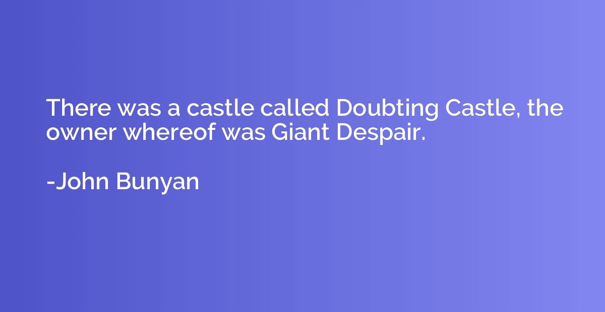 There was a castle called Doubting Castle, the owner whereof