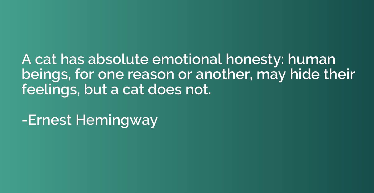 A cat has absolute emotional honesty: human beings, for one 
