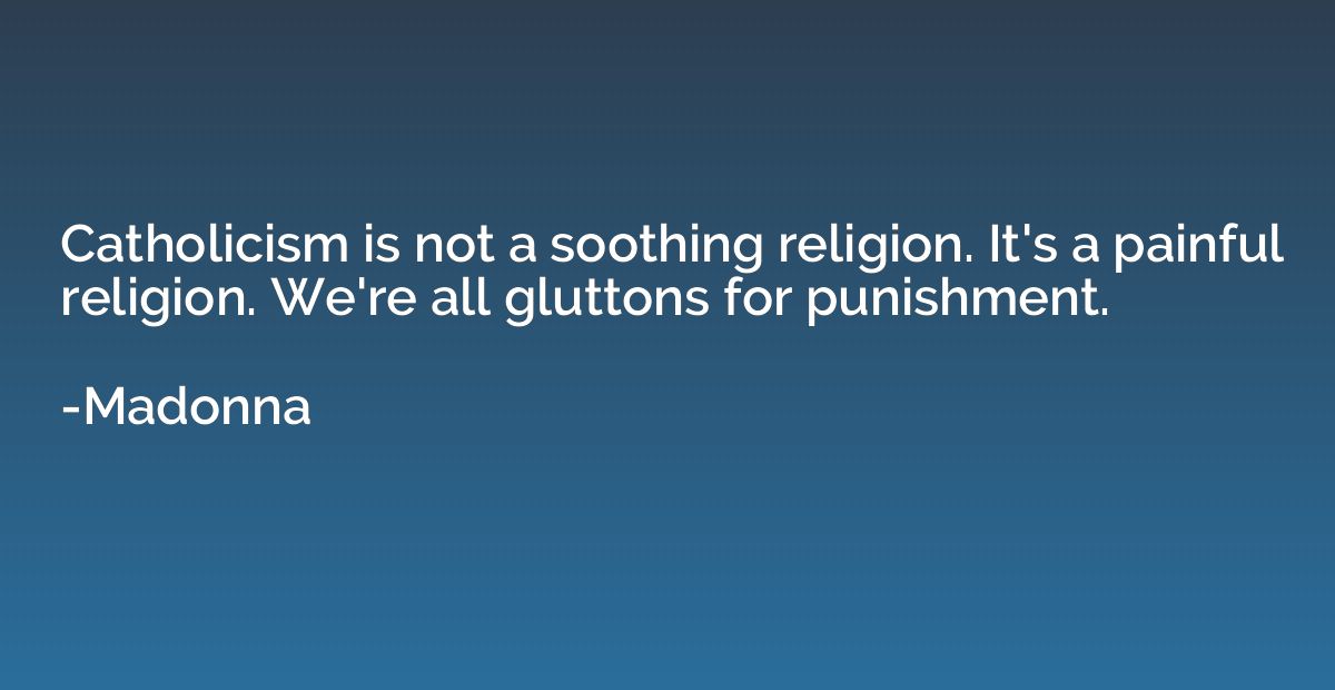 Catholicism is not a soothing religion. It's a painful relig