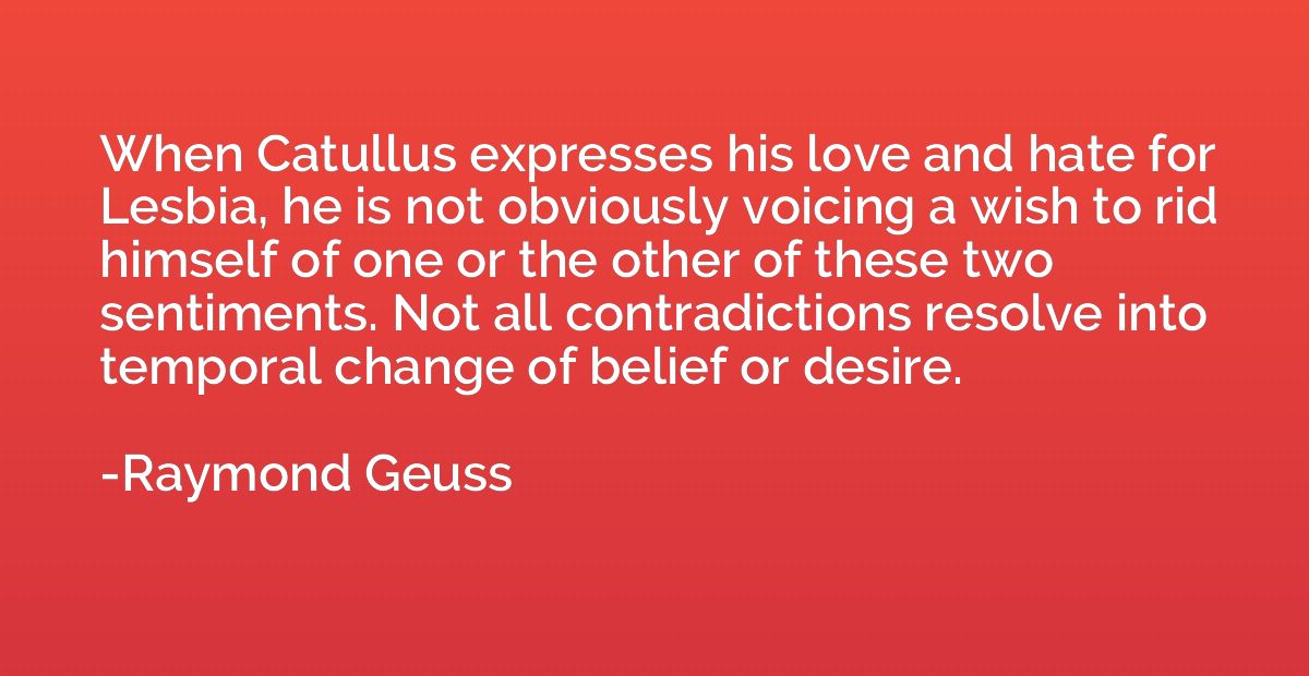 When Catullus expresses his love and hate for Lesbia, he is 