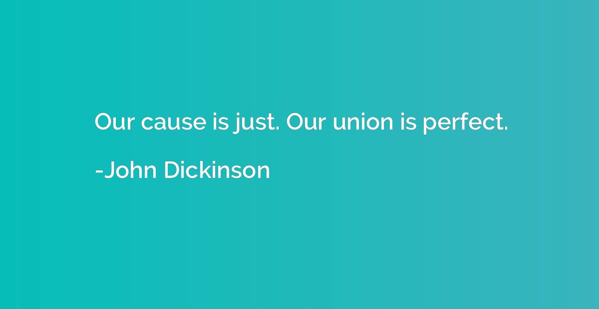 Our cause is just. Our union is perfect.