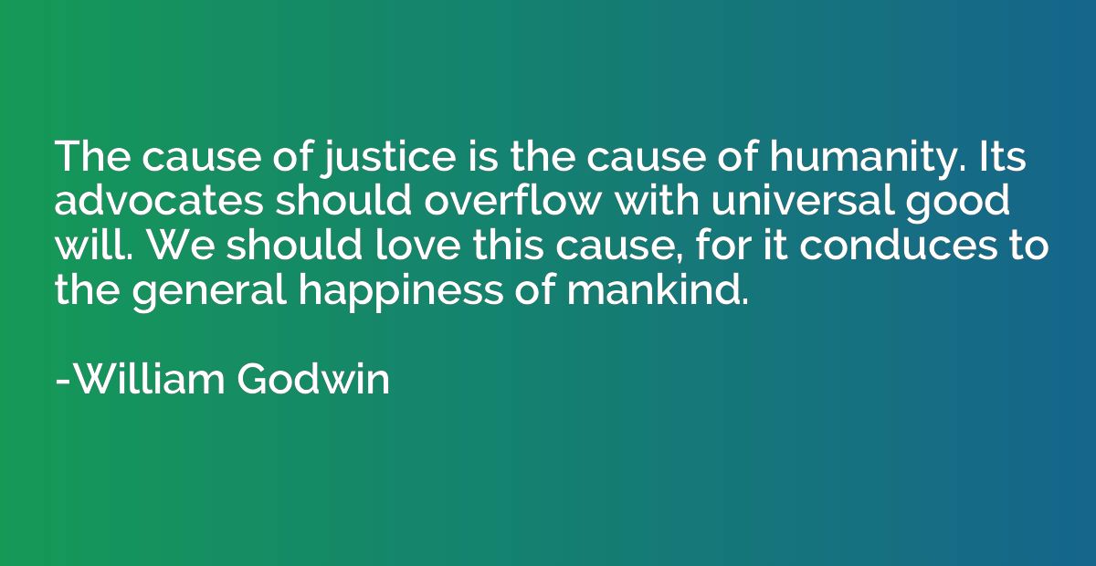 The cause of justice is the cause of humanity. Its advocates
