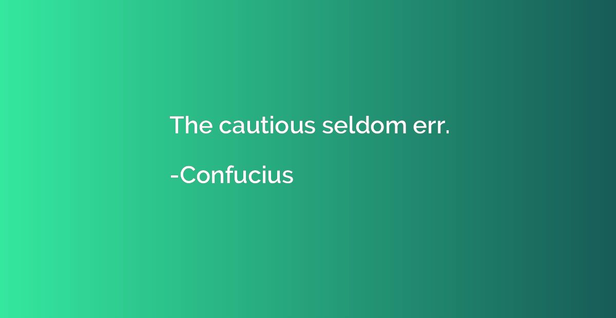 The cautious seldom err.