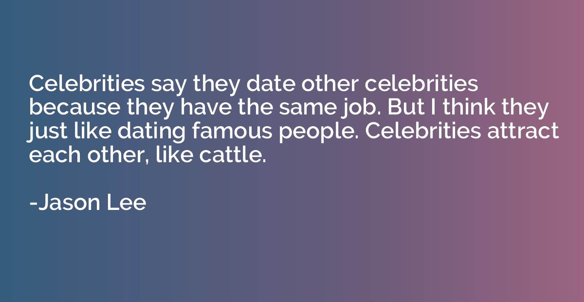 Celebrities say they date other celebrities because they hav
