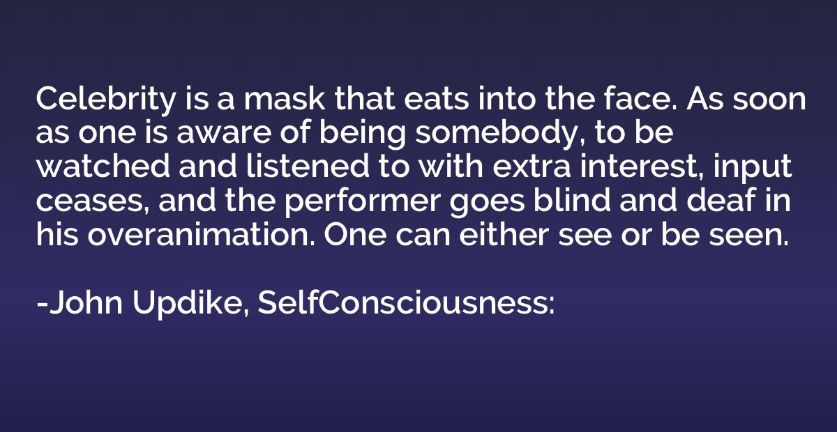 Celebrity is a mask that eats into the face. As soon as one 
