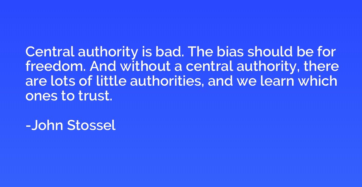 Central authority is bad. The bias should be for freedom. An