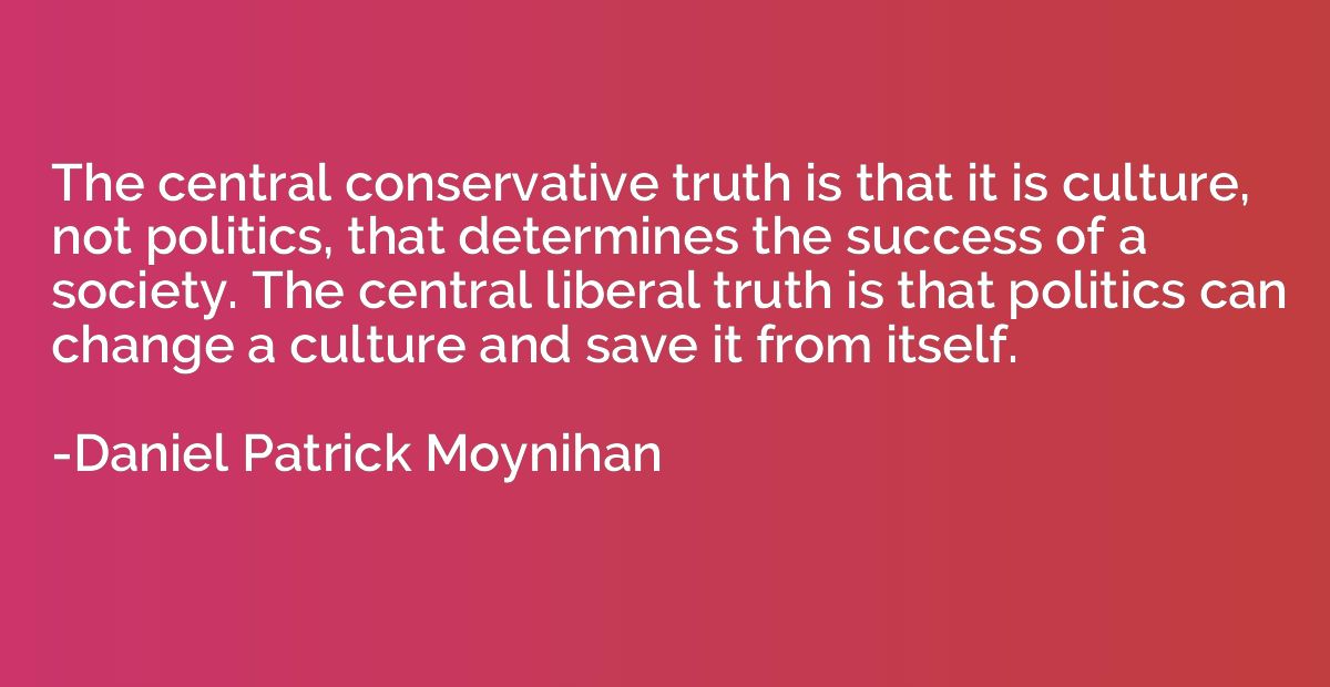 The central conservative truth is that it is culture, not po
