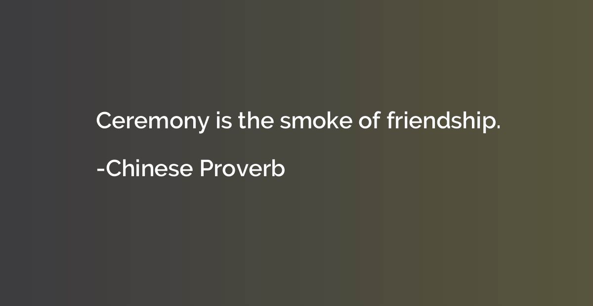 Ceremony is the smoke of friendship.