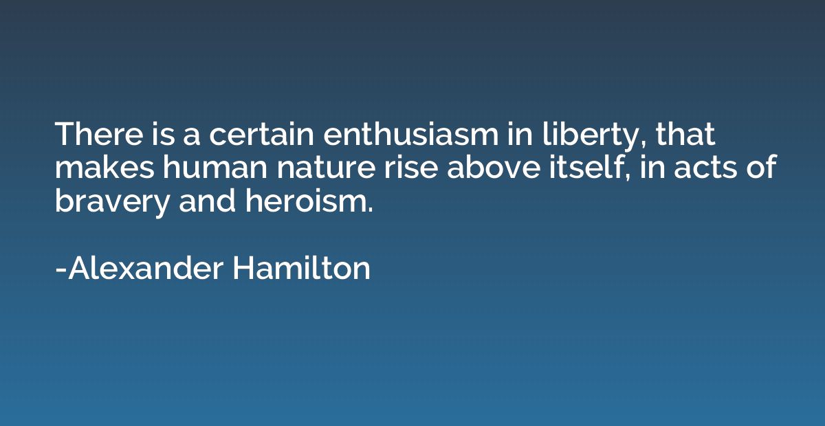 There is a certain enthusiasm in liberty, that makes human n