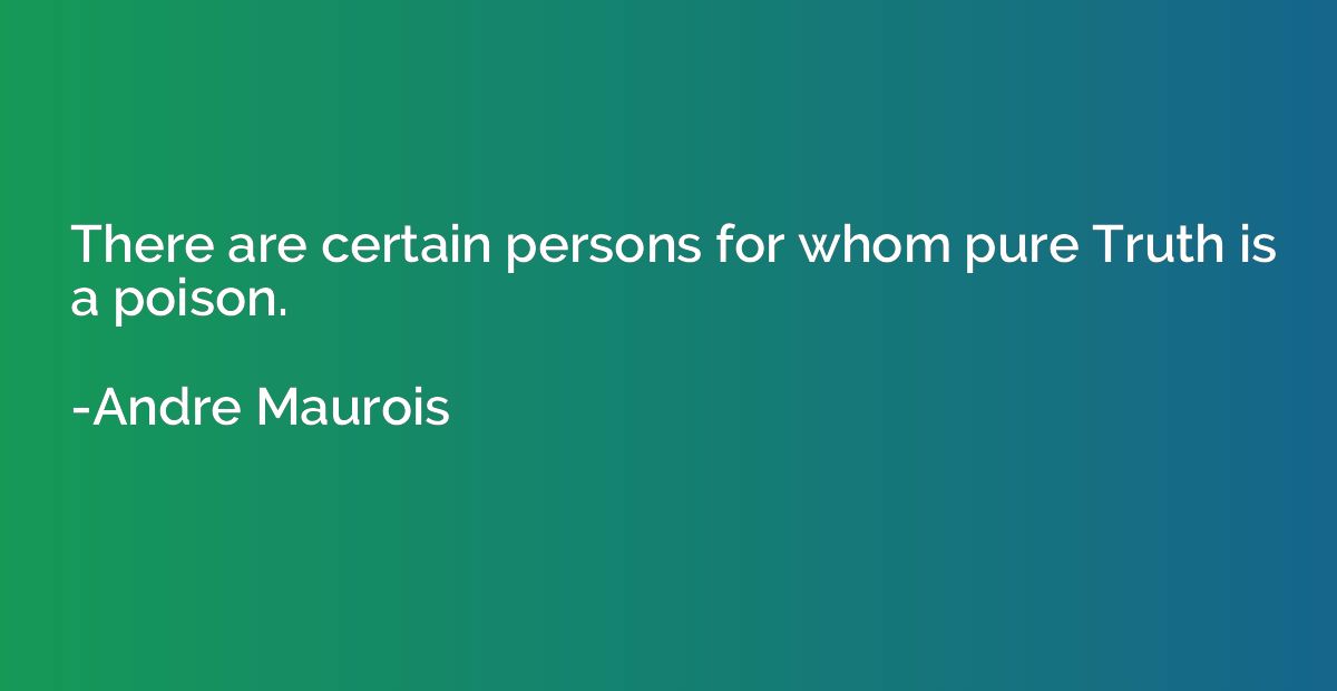 There are certain persons for whom pure Truth is a poison.
